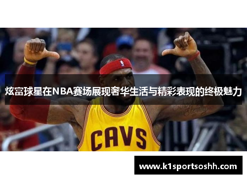 炫富球星在NBA赛场展现奢华生活与精彩表现的终极魅力